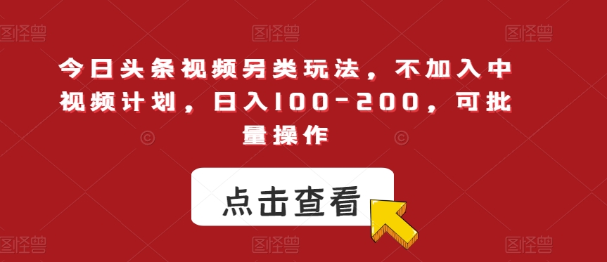 今日头条视频另类玩法，不加入中视频计划，日入100-200，可批量操作【揭秘】-氢气球网创资源库