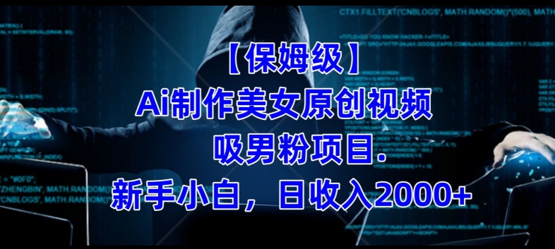 【保姆级】制作Ai美女原创视频+吸男粉项目，小白日收入2000+-氢气球网创资源库