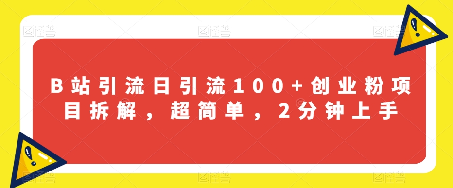 B站引流日引流100+创业粉项目拆解，超简单，2分钟上手【揭秘】-氢气球网创资源库
