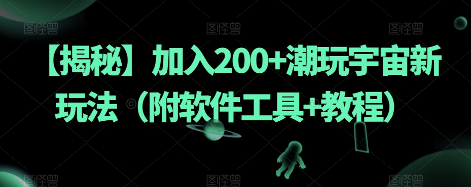 【揭秘】加入200+潮玩宇宙新玩法（附软件工具+教程）-氢气球网创资源库