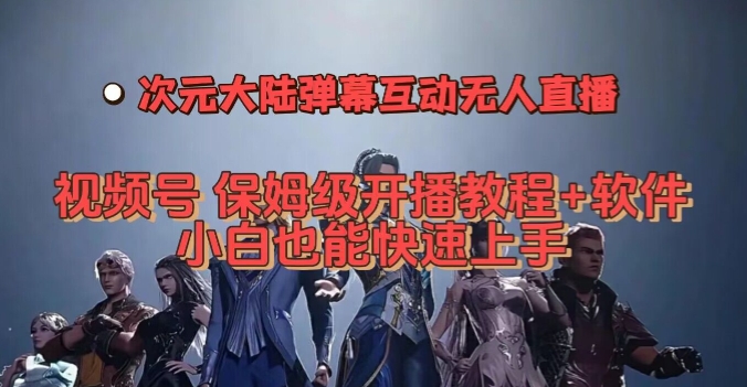 视频号次元大陆弹幕互动无人直播，视频号保姆级开播教程+软件，小白也能快速上手-氢气球网创资源库
