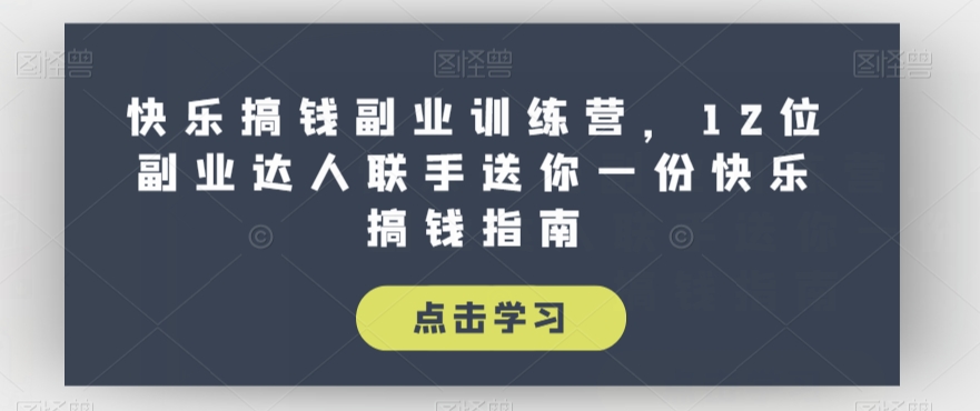 快乐搞钱副业训练营，12位副业达人联手送你一份快乐搞钱指南-氢气球网创资源库