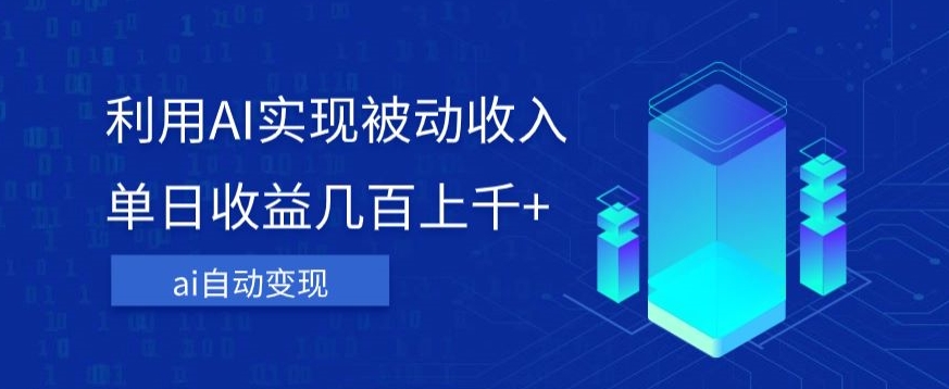 利用ai实现被动收入，单日收益几百上千+，无需动脑，傻瓜式操作【揭秘】-氢气球网创资源库