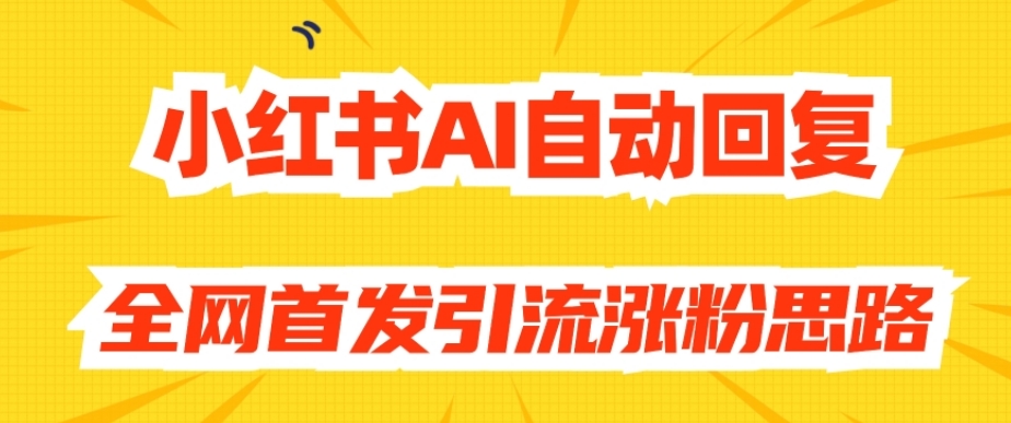 【原创开发】小红书AI自动回复，全网首发引流涨粉思路-氢气球网创资源库