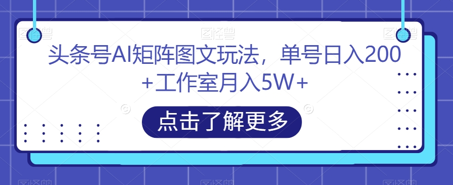 头条号AI矩阵图文玩法，单号日入200+工作室月入5W+【揭秘】-氢气球网创资源库