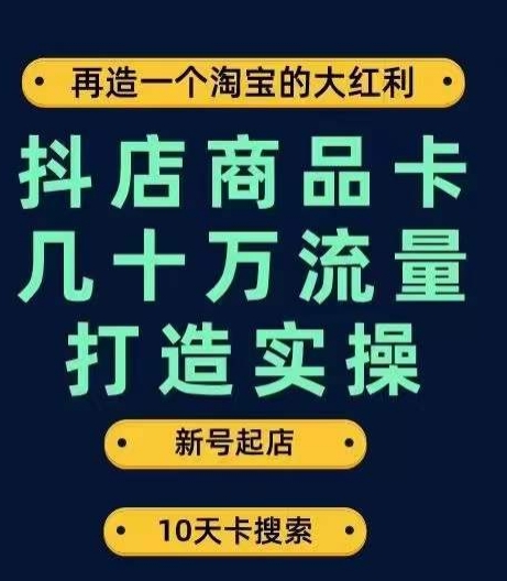 抖店商品卡几十万流量打造实操，从新号起店到一天几十万搜索、推荐流量完整实操步骤-氢气球网创资源库