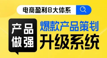 电商盈利8大体系 ·产品做强​爆款产品策划系统升级线上课，全盘布局更能实现利润突破-氢气球网创资源库