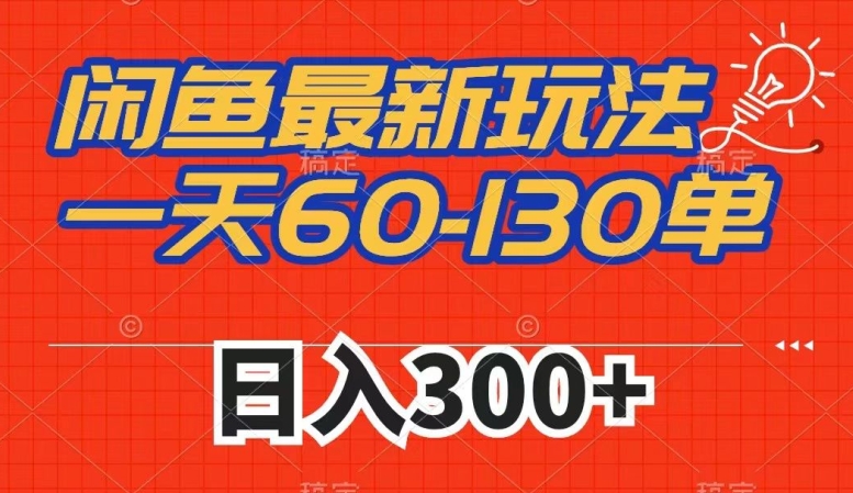 闲鱼最新玩法，一天60-130单，市场需求大，日入300+-氢气球网创资源库