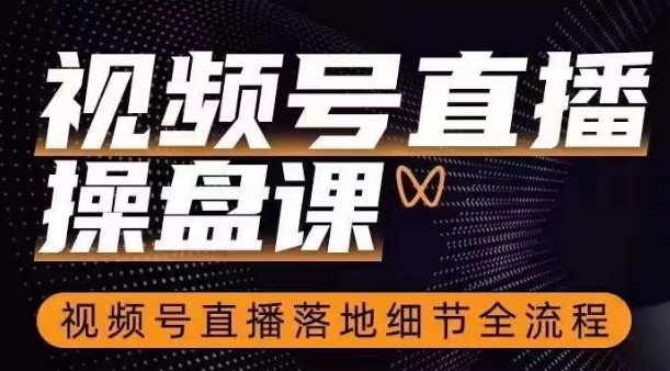 视频号直播操盘课，​视频号直播落地细节全流程-氢气球网创资源库