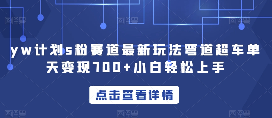 yw计划s粉赛道最新玩法弯道超车单天变现700+小白轻松上手-氢气球网创资源库