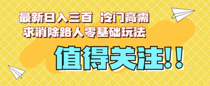 最新日入三百，冷门高需求消除路人零基础玩法【揭秘】-氢气球网创资源库
