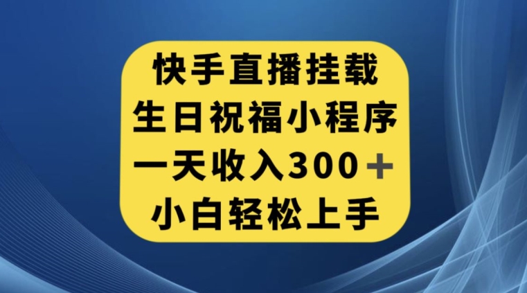 快手挂载生日祝福小程序，一天收入300+，小白轻松上手【揭秘】-氢气球网创资源库