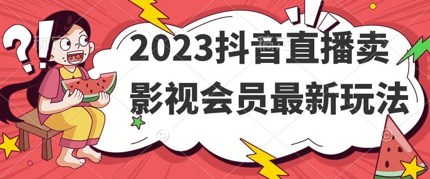 2023抖音直播卖影视会员最新玩法-氢气球网创资源库