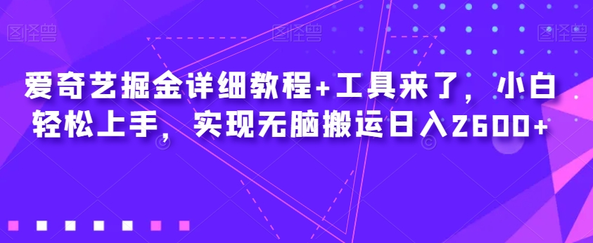 爱奇艺掘金详细教程+工具来了，小白轻松上手，实现无脑搬运日入2600+-氢气球网创资源库