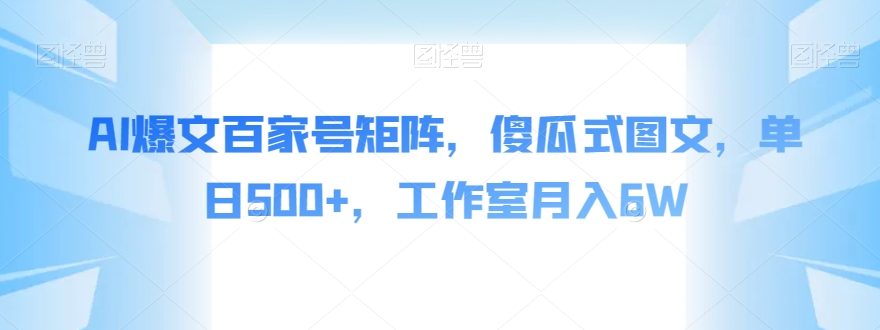 AI爆文百家号矩阵，傻瓜式图文，单日500+，工作室月入6W【揭秘】-氢气球网创资源库