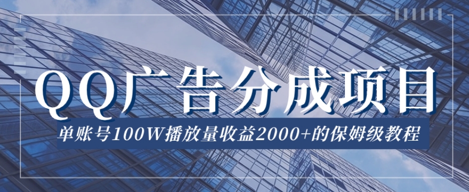 QQ广告分成项目保姆级教程，单账号100W播放量收益2000+【揭秘】-氢气球网创资源库