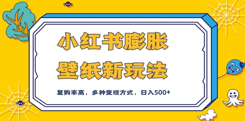 小红书膨胀壁纸新玩法，前端引流前端变现，后端私域多种组合变现方式，入500+【揭秘】-氢气球网创资源库