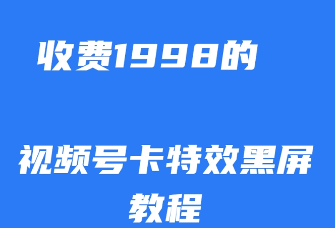 外面收费1998的视频号卡特效黑屏玩法，条条原创，轻松热门【揭秘】-氢气球网创资源库