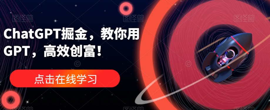 ChatGPT掘金，教你用GPT，高效创富！-氢气球网创资源库