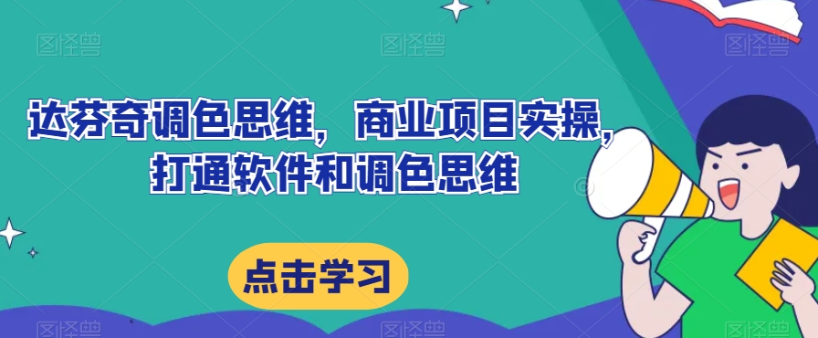 达芬奇调色思维，商业项目实操，打通软件和调色思维-氢气球网创资源库