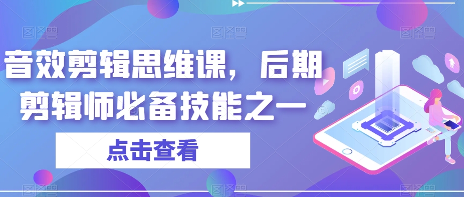 音效剪辑思维课，后期剪辑师必备技能之一-氢气球网创资源库