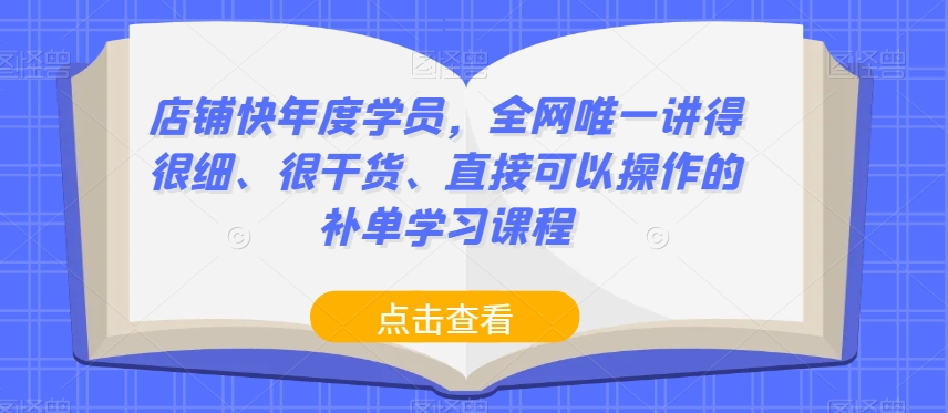 店铺快年度学员，全网唯一讲得很细、很干货、直接可以操作的补单学习课程-氢气球网创资源库