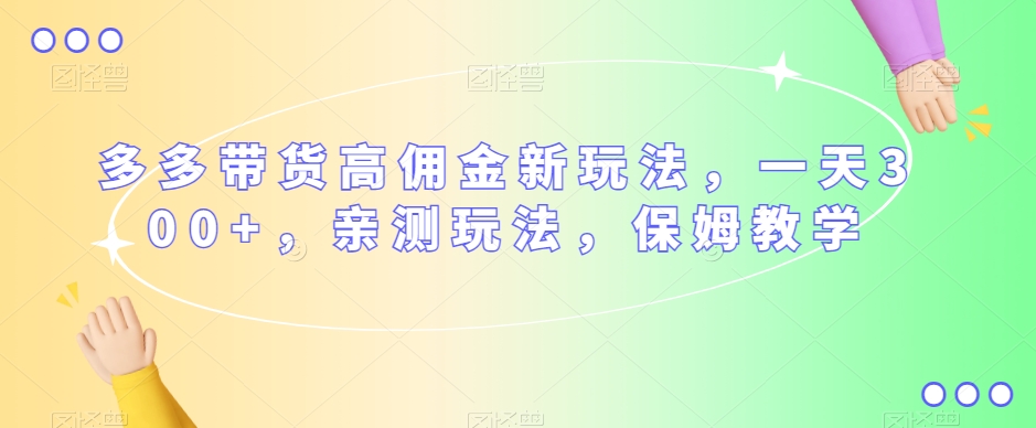 多多带货高佣金新玩法，一天300+，亲测玩法，保姆教学-氢气球网创资源库