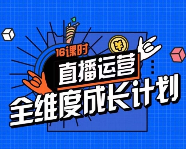 直播运营全维度成长计划，16课时精细化直播间运营策略拆解零基础运营成长-氢气球网创资源库
