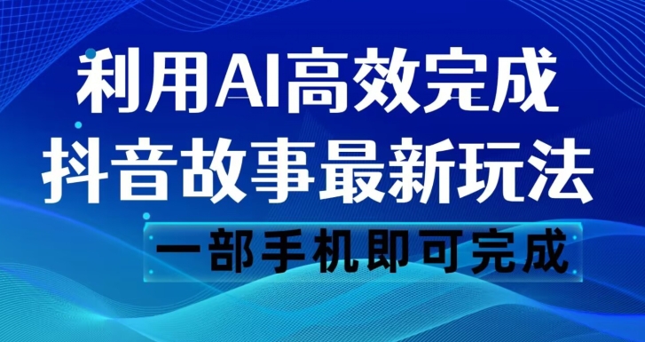 抖音故事最新玩法，通过AI一键生成文案和视频，日收入500一部手机即可完成【揭秘】-氢气球网创资源库