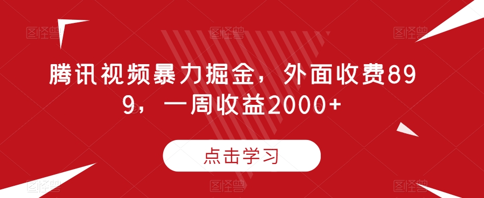 腾讯视频暴力掘金，外面收费899，一周收益2000+【揭秘】-氢气球网创资源库