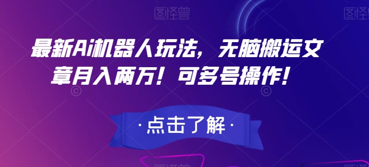 最新Ai机器人玩法，无脑搬运文章月入两万！可多号操作！【揭秘】-氢气球网创资源库