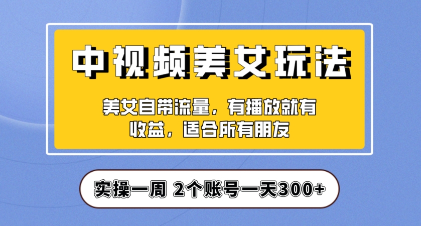 实操一天300+，中视频美女号项目拆解，保姆级教程助力你快速成单！【揭秘】-氢气球网创资源库