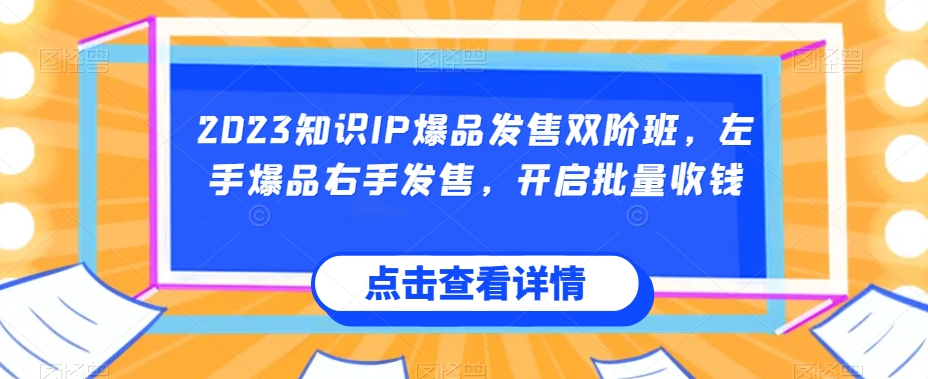 2023知识IP爆品发售双阶班，左手爆品右手发售，开启批量收钱-氢气球网创资源库
