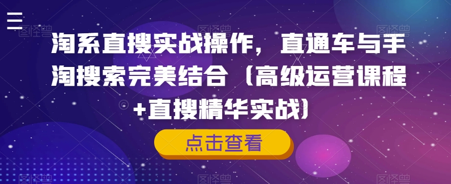 淘系直搜实战操作，直通车与手淘搜索完美结合（高级运营课程+直搜精华实战）-氢气球网创资源库