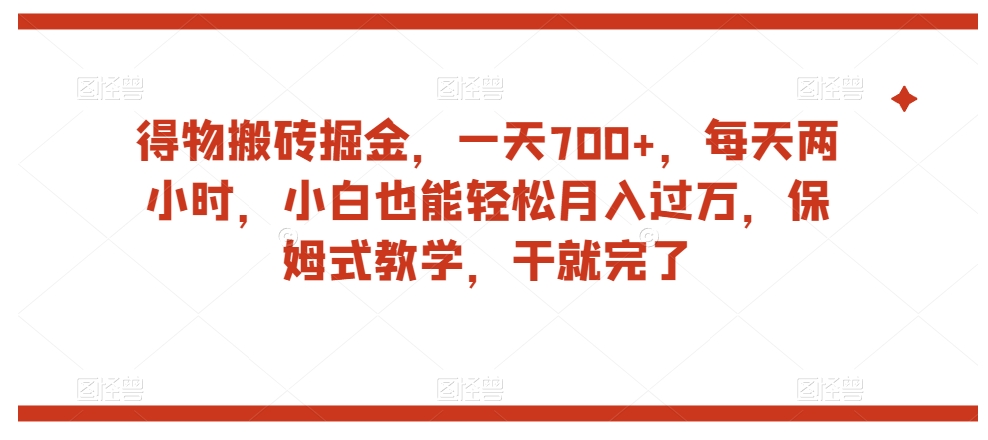 得物搬砖掘金，一天700+，每天两小时，小白也能轻松月入过万，保姆式教学，干就完了-氢气球网创资源库