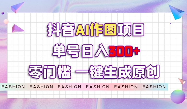 抖音AI作图项目，0门槛单号日入300+，一键生成原创图文【揭秘】-氢气球网创资源库