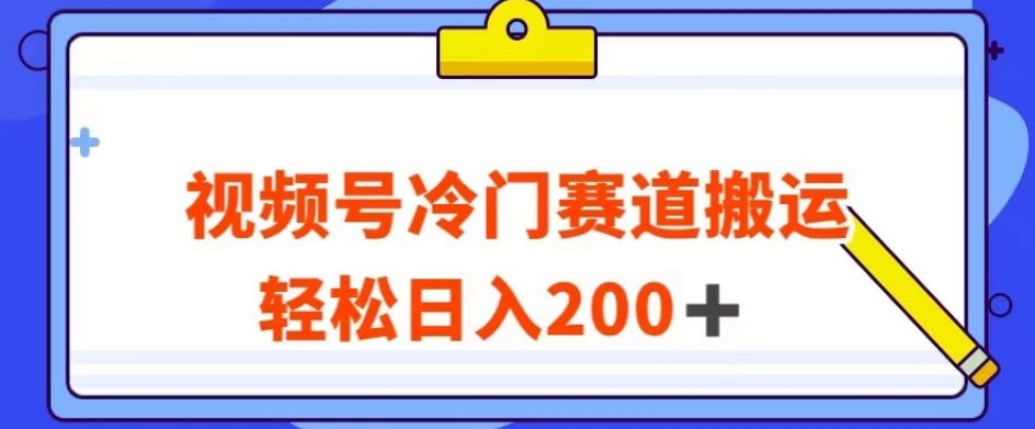 视频号最新冷门赛道搬运玩法，轻松日入200+【揭秘】-氢气球网创资源库