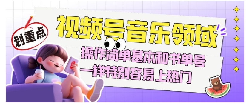 视频号音乐领域项目玩法，操作简单基本和书单号一样，特别容易上热门【揭秘】-氢气球网创资源库