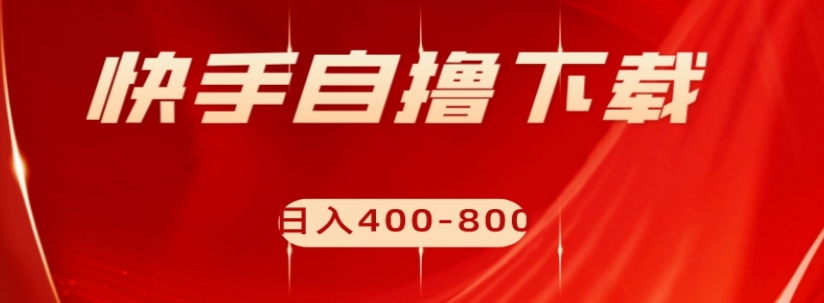 快手自撸下载项目，每天花一个小时，日入400-800【揭秘】-氢气球网创资源库