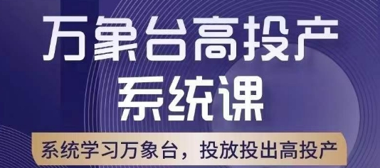 万象台高投产系统课，万象台底层逻辑解析，用多计划、多工具配合，投出高投产-氢气球网创资源库