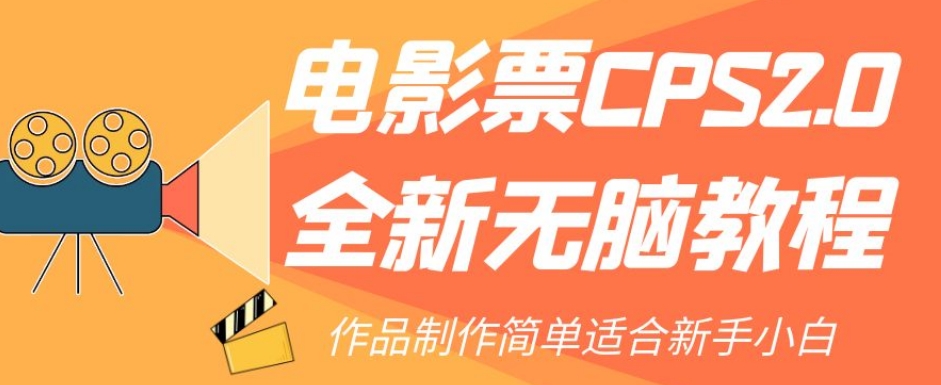 电影票CPS2.0全新无脑教程，作品制作简单适合新手小白-氢气球网创资源库