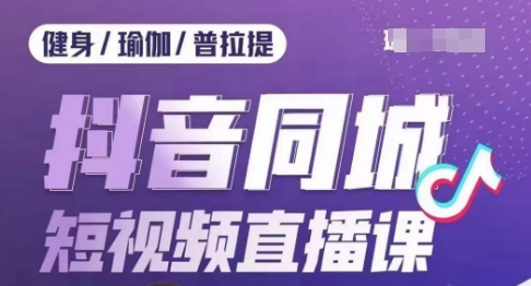 健身行业抖音同城短视频直播课，通过抖音低成本获客提升业绩，门店标准化流程承接流量-氢气球网创资源库