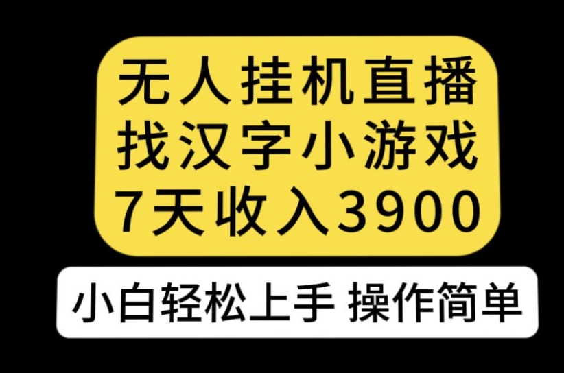 无人直播找汉字小游戏新玩法，7天收益3900，小白轻松上手人人可操作【揭秘】-氢气球网创资源库