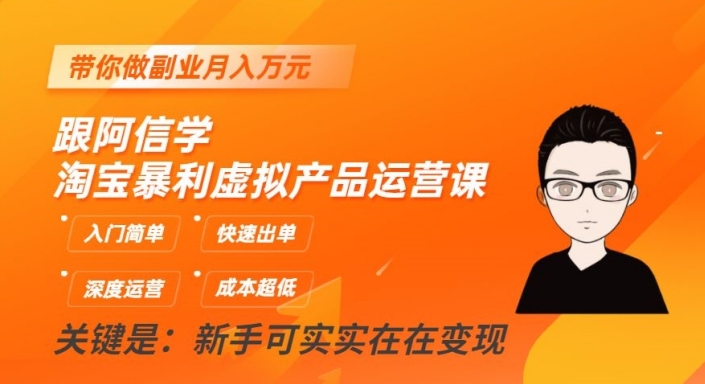 跟阿信学淘宝暴利虚拟产品运营课，入门简单，快速出单，带你做副业月入万元-氢气球网创资源库