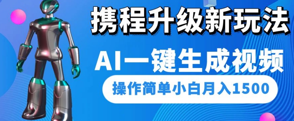 携程升级新玩法AI一键生成视频，操作简单小白月入1500-氢气球网创资源库