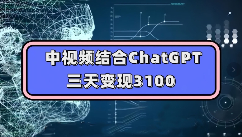 中视频结合ChatGPT，三天变现3100，人人可做玩法思路实操教学【揭秘】-氢气球网创资源库