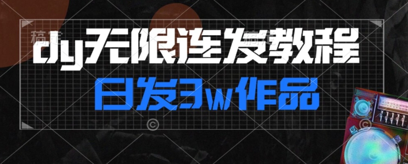 首发dy无限连发连怼来了，日发3w作品涨粉30w【仅揭秘】-氢气球网创资源库