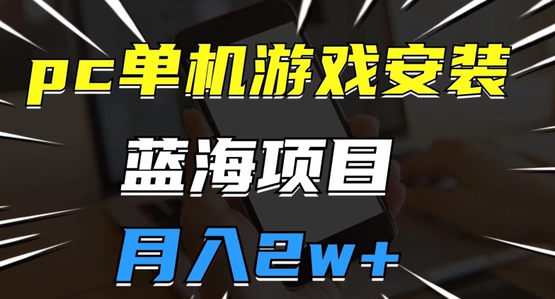 pc单机游戏安装包，蓝海项目，操作简单，小白可直接上手，月入2w【揭秘】-氢气球网创资源库
