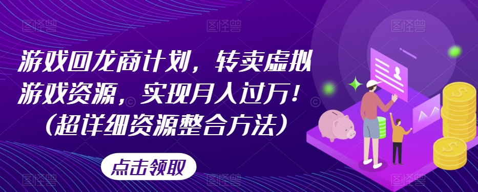 游戏回龙商计划，转卖虚拟游戏资源，实现月入过万！(超详细资源整合方法)-氢气球网创资源库