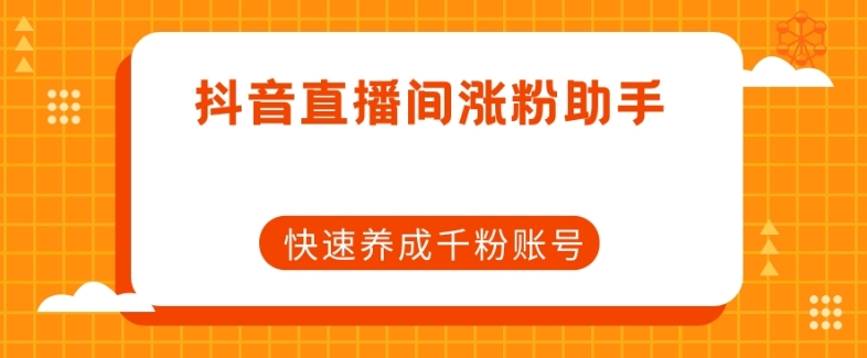 抖音直播间涨粉助手，快速养成千粉账号-氢气球网创资源库